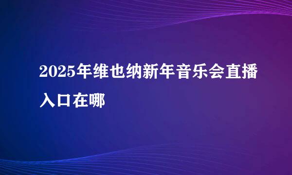 2025年维也纳新年音乐会直播入口在哪