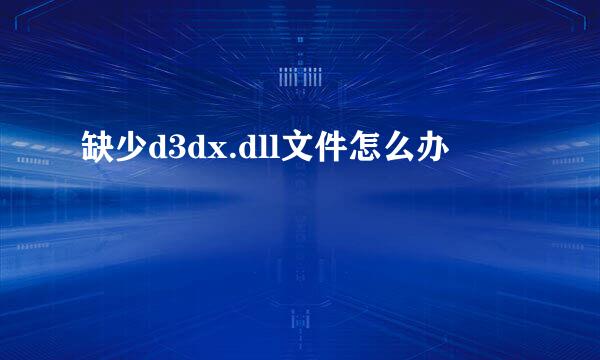 缺少d3dx.dll文件怎么办