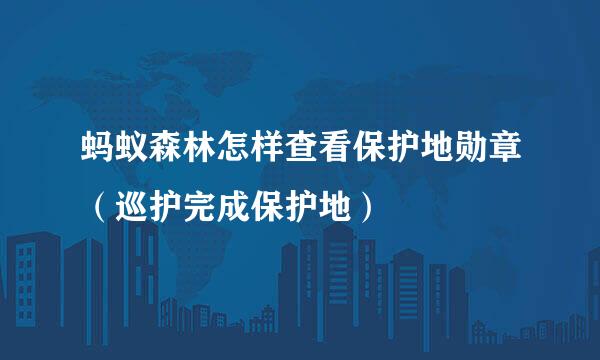 蚂蚁森林怎样查看保护地勋章（巡护完成保护地）
