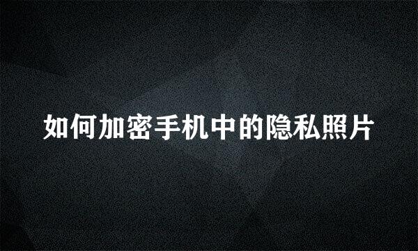 如何加密手机中的隐私照片