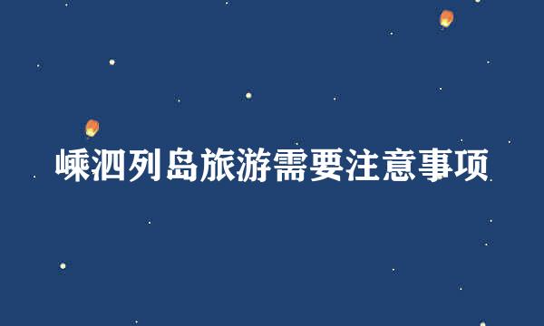 嵊泗列岛旅游需要注意事项