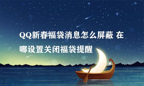 QQ新春福袋消息怎么屏蔽 在哪设置关闭福袋提醒