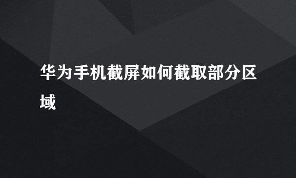 华为手机截屏如何截取部分区域