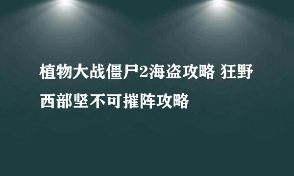 植物大战僵尸2海盗攻略 狂野西部坚不可摧阵攻略