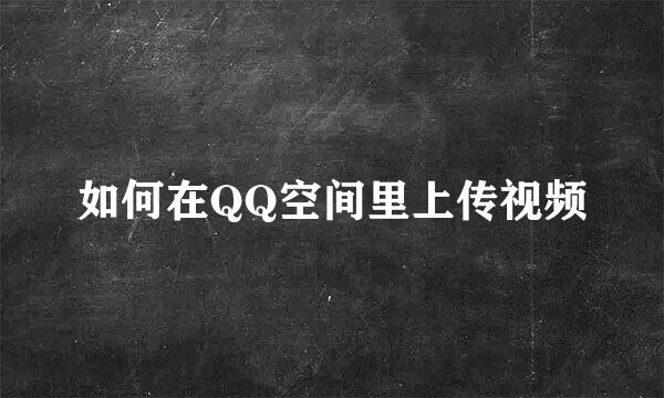 如何在QQ空间里上传视频