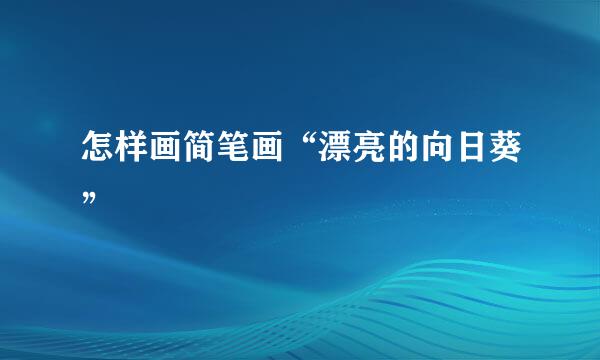 怎样画简笔画“漂亮的向日葵”