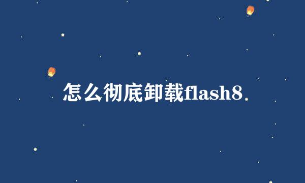 怎么彻底卸载flash8