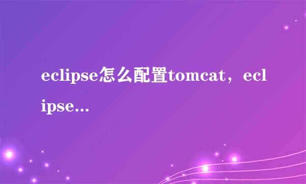 eclipse怎么配置tomcat，eclipse如何配置tomcat