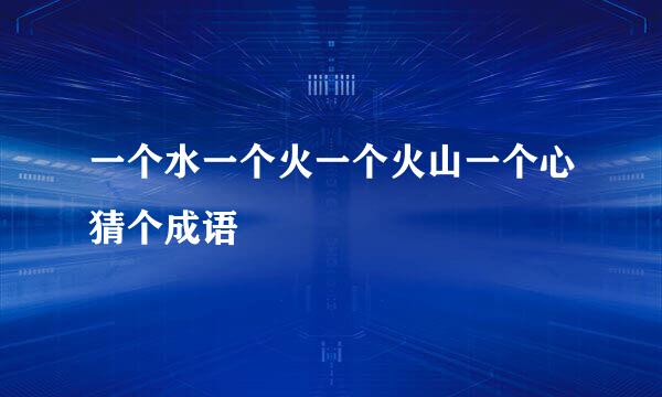 一个水一个火一个火山一个心猜个成语