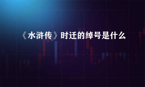 《水浒传》时迁的绰号是什么