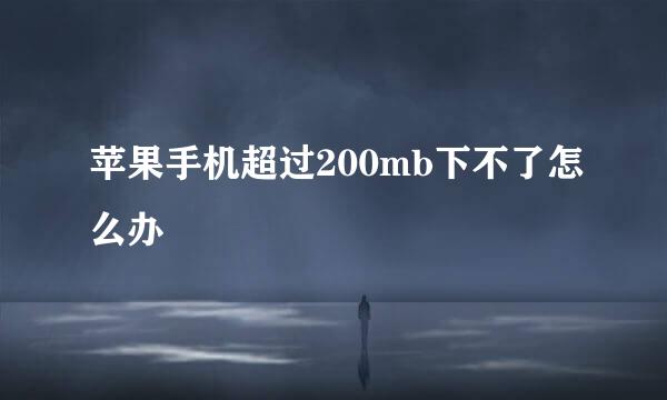 苹果手机超过200mb下不了怎么办