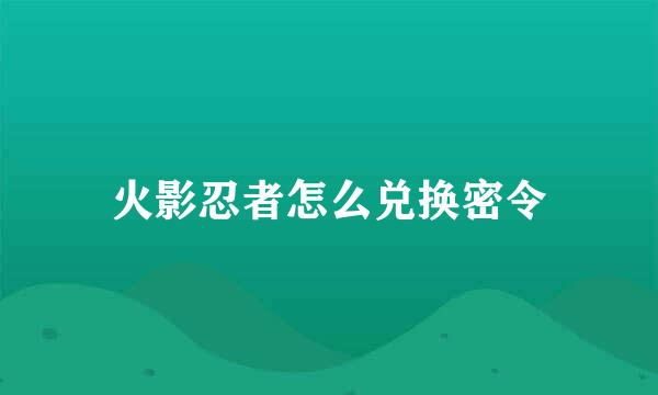 火影忍者怎么兑换密令