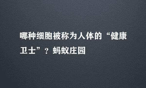 哪种细胞被称为人体的“健康卫士”？蚂蚁庄园