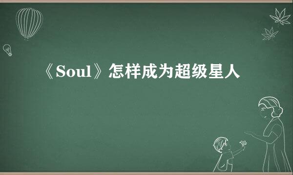 《Soul》怎样成为超级星人