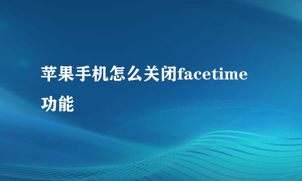 苹果手机怎么关闭facetime功能