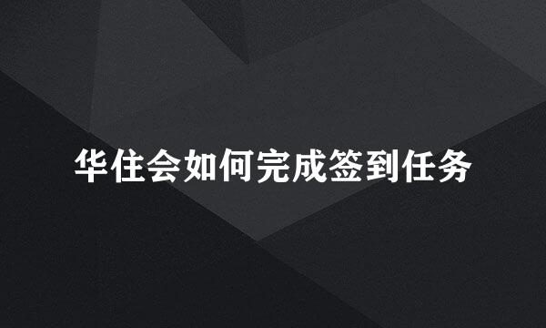 华住会如何完成签到任务