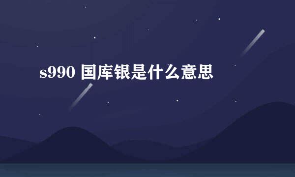 s990 国库银是什么意思