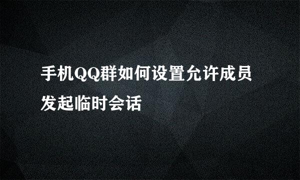 手机QQ群如何设置允许成员发起临时会话