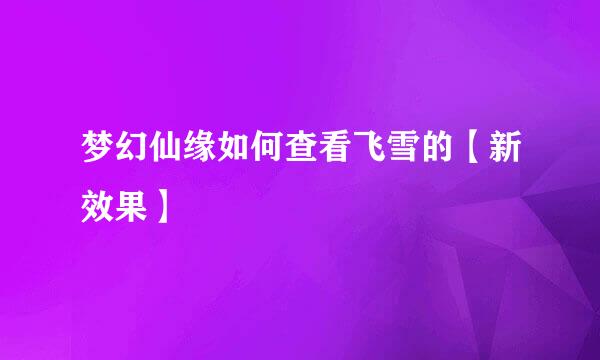 梦幻仙缘如何查看飞雪的【新效果】