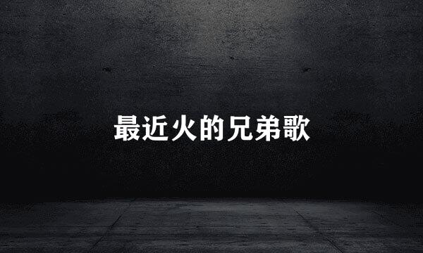 最近火的兄弟歌