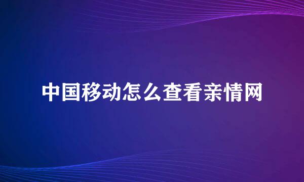 中国移动怎么查看亲情网