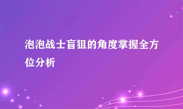 泡泡战士盲狙的角度掌握全方位分析