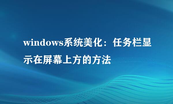 windows系统美化：任务栏显示在屏幕上方的方法
