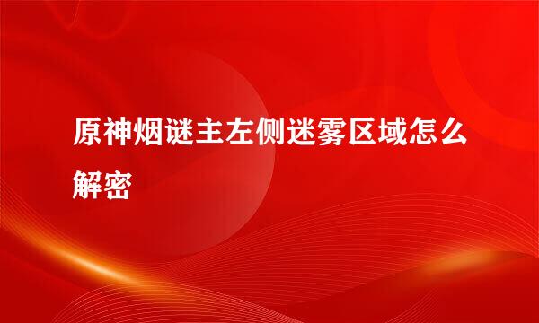 原神烟谜主左侧迷雾区域怎么解密