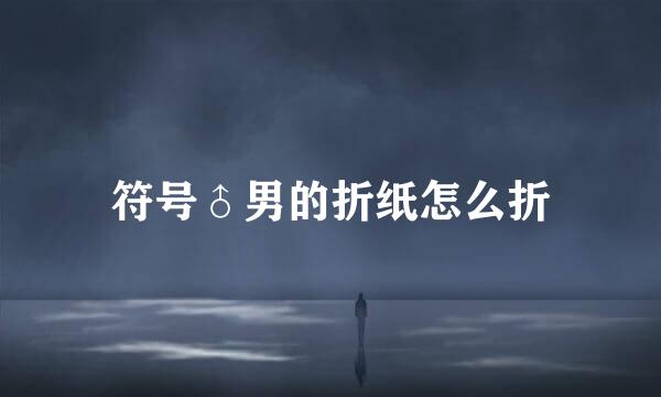 符号♂男的折纸怎么折