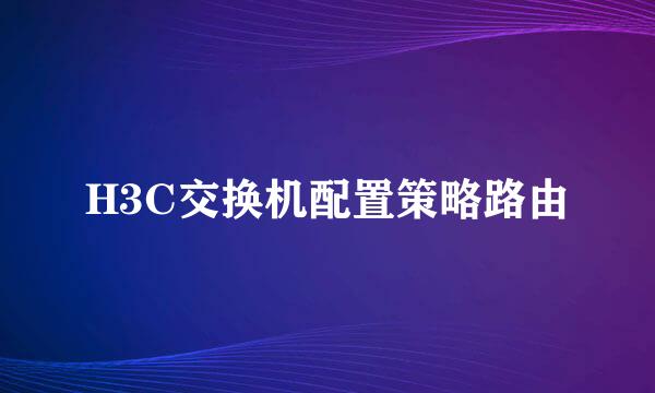 H3C交换机配置策略路由