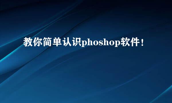 教你简单认识phoshop软件！