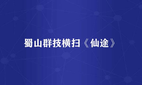蜀山群技横扫《仙途》