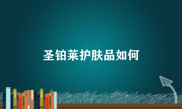 圣铂莱护肤品如何