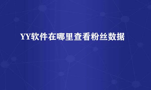 YY软件在哪里查看粉丝数据