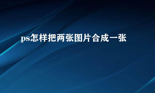 ps怎样把两张图片合成一张