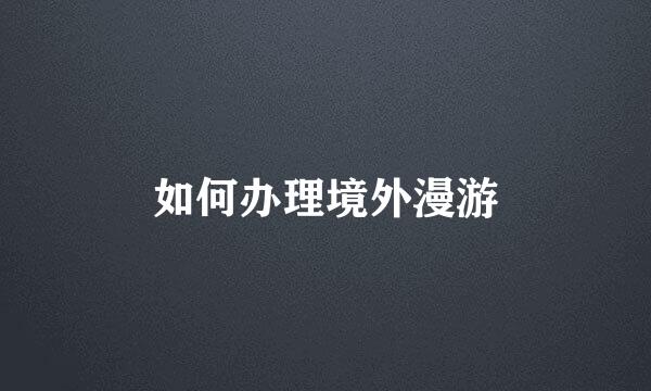 如何办理境外漫游