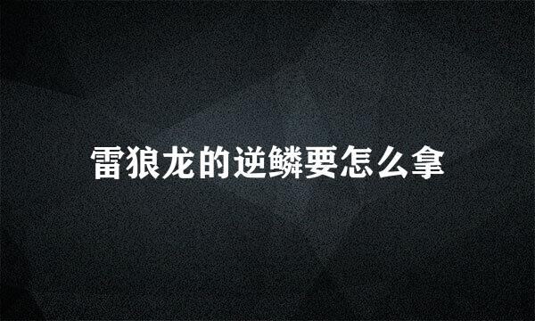 雷狼龙的逆鳞要怎么拿