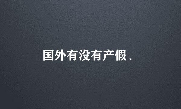 国外有没有产假、