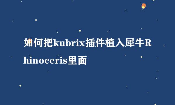 如何把kubrix插件植入犀牛Rhinoceris里面