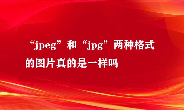 “jpeg”和“jpg”两种格式的图片真的是一样吗