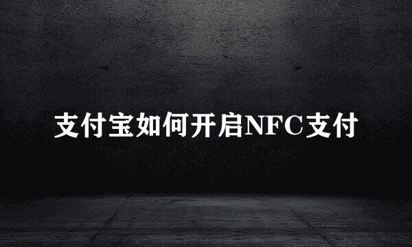 支付宝如何开启NFC支付
