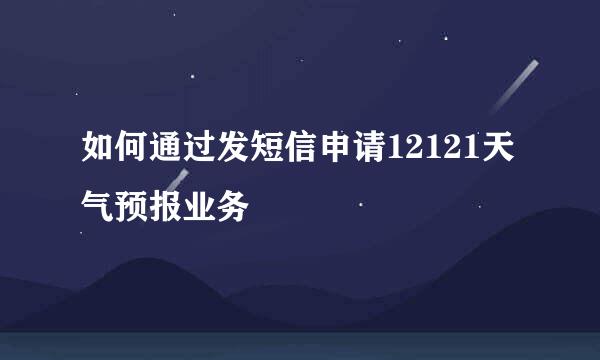 如何通过发短信申请12121天气预报业务