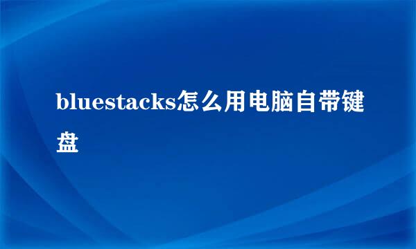 bluestacks怎么用电脑自带键盘