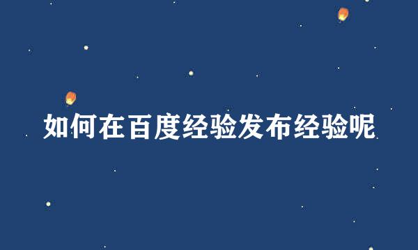 如何在百度经验发布经验呢