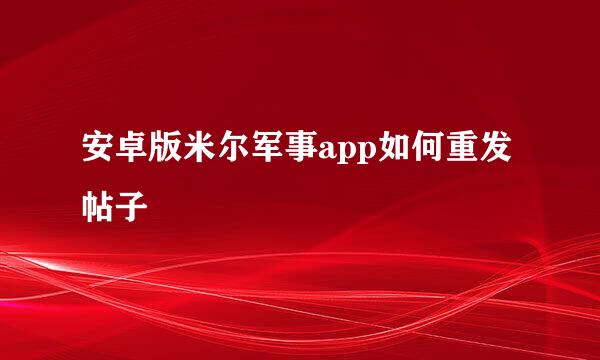 安卓版米尔军事app如何重发帖子