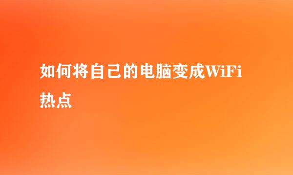 如何将自己的电脑变成WiFi热点