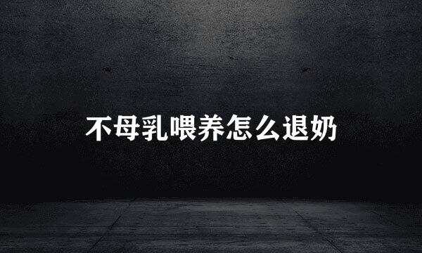 不母乳喂养怎么退奶