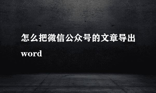怎么把微信公众号的文章导出word