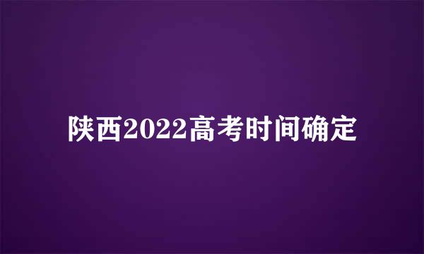 陕西2022高考时间确定