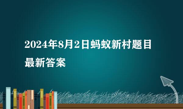 2024年8月2日蚂蚁新村题目最新答案